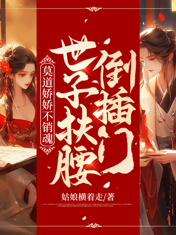 《莫道娇娇不销魂，世子扶腰倒插门》小说章节列表免费试读，楚烟李胤小说在线阅读
