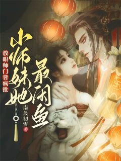小说推荐《放眼师门皆疯批，小师妹她最咸鱼》完结版全章节阅读