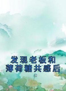 发现老板和薄荷糖共感后小说免费版阅读抖音热文