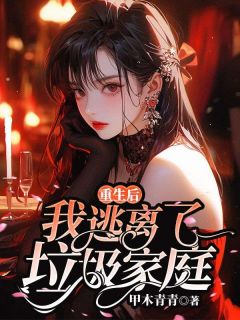 （好书推荐）重生后我逃离了垃圾家庭小说最新章节小说全文阅读