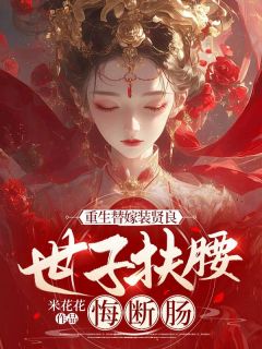 新上《重生替嫁装贤良，世子扶腰悔断肠》米花花小说免费阅读