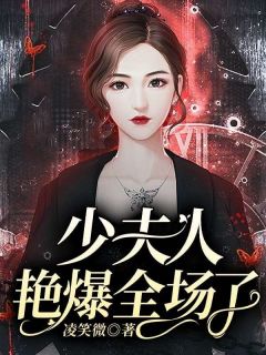 热门推荐少夫人艳爆全场了by凌笑微小说正版在线