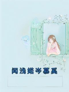 《闻浅婼岑慕奚》by佚名(闻浅婼岑慕奚)未删节免费阅读