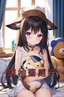 唐柚萧则行《唐柚萧则行》全章节免费阅读