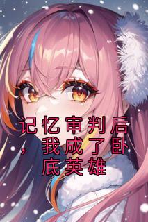 老书虫书荒推荐记忆审判后，我成了卧底英雄txt小说阅读