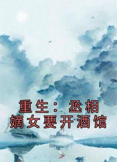重生：丞相嫡女要开酒馆未删减阅读