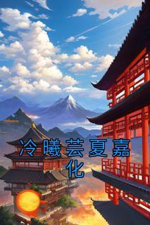 冷曦芸夏嘉化《冷曦芸夏嘉化》完结版小说全文免费阅读