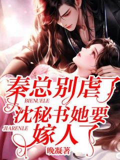 沈轻虞秦宴礼《秦总别虐了，沈秘书她要嫁人了》全文(沈轻虞秦宴礼)章节免费阅读