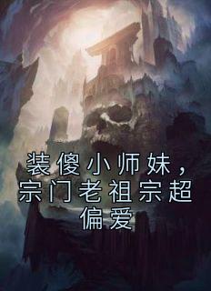 免费完结小说《装傻小师妹，宗门老祖宗超偏爱姜饼饼谢映南》无弹窗免费阅读
