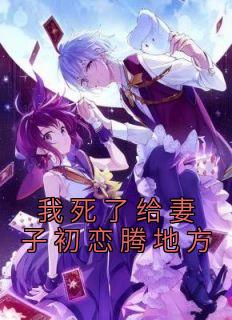 无弹窗小说我死了给妻子初恋腾地方 作者佚名