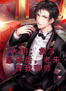 快手热文《大明：救了皇后后，老朱拜我帝师》张嵩朱元璋小说推荐