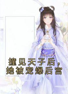 作者三日京写的撞见天子后，她被宠爆后宫小说大结局全章节阅读