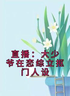 《直播：大少爷在恋综立抠门人设》快手热推苏晨欧阳辣辣免费阅读