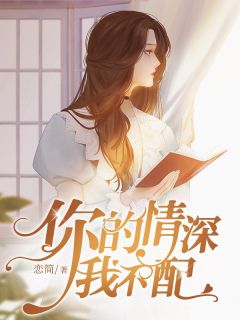 值得熬夜看完的你的情深我不配小说阅读