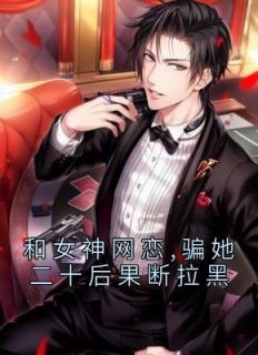 【抖音】和女神网恋,骗她二十后果断拉黑全文阅读