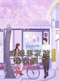 热门小说《病娇男友被我拿捏了》完整版全文阅读
