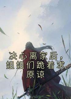 《齐煞齐依月》主角小说决心离家后，姐姐们跪着求原谅抖音文免费阅读全文
