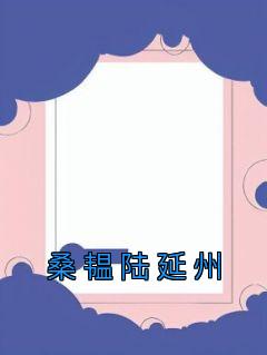 【抖音】桑韫陆延州全文阅读
