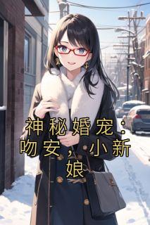 神秘婚宠：吻安，小新娘小说_神秘婚宠：吻安，小新娘小说结局阅读