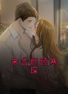 宋言颜顾寒琛《宋言颜顾寒琛》小说完整版
