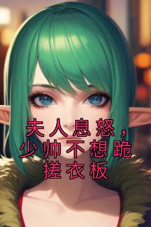 书荒必备《夫人息怒，少帅不想跪搓衣板》全文章节阅读