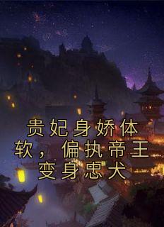 云渺萧聿小说抖音热文《贵妃身娇体软，偏执帝王变身忠犬》完结版