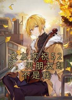 女友庆祝520，男朋友却不是我姜家语邹元恺全本小说（女友庆祝520，男朋友却不是我）全章节小说目录阅读