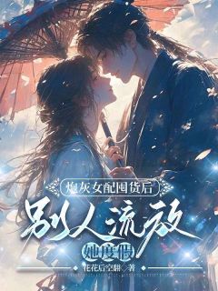 独家炮灰女配囤货后，别人流放她度假全本大结局小说阅读