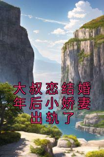 【抖音】大叔恋结婚年后小娇妻出轨了全文阅读