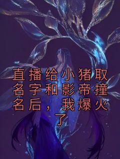 直播给小猪取名字和影帝撞名后，我爆火了免费阅读全文，主角姜安傅斯州小说完整版