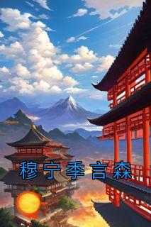 抖音爆款《穆宁季言森》穆宁季言森无广告阅读