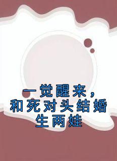 林乔林弯弯林逸小说大结局在哪看-一觉醒来，和死对头结婚生两娃完整版免费阅读