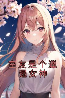 爆款小说由作者佚名所创作的室友是个邋遢女神在线阅读