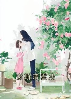 主角是谢斯清霍决的小说谢斯清霍决最完整版热门连载