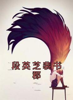 段英芝裴书郡是哪部小说的主角 段英芝裴书郡全文阅读
