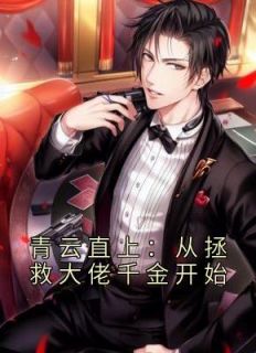 热门小说《青云直上：从拯救大佬千金开始》完整版全文阅读