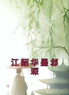 《江韶华墨邶琛江韶华墨邶琛》江韶华墨邶琛全文免费阅读【完整章节】