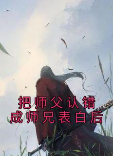 老书虫看了N遍的把师父认错成师兄表白后最新章节