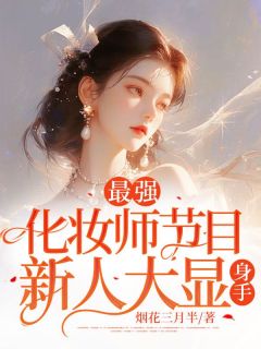 最强化妆师节目，新人大显身手！全集小说_田洛妍萍姐完结版阅读
