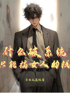 《什么破系统，只能搞女人的钱？明靖唐芊芊》什么破系统，只能搞女人的钱？全文免费阅读【完整章节】
