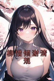 柳惜倾谢清规小说大结局在哪看-柳惜倾谢清规完整版免费阅读