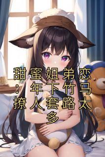 甜蜜姐弟恋：年下竹马撩人套路太多池夏邵则延小说全文-甜蜜姐弟恋：年下竹马撩人套路太多小说