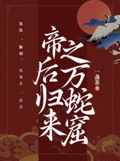 《帝后归来之万蛇窟》by一盏茶免费阅读小说大结局