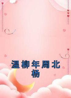 主角温柳年周北杨小说完整版最新章节-温柳年周北杨免费阅读全文
