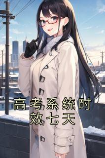 高考系统时效七天小说百度云完整章节列表免费阅读