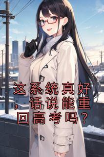 抖音完结《这系统真好，话说能重回高考吗？》陈浩班主任(全文在线阅读)