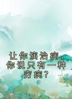 让你演治病，你说只有一种穷病？程勇吴伶全本小说（让你演治病，你说只有一种穷病？）全章节小说目录阅读