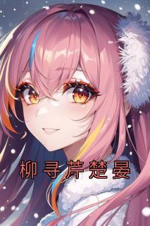 热门小说《柳寻芹楚晏》完整版全文阅读