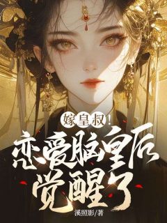 热门推荐嫁皇叔！恋爱脑皇后觉醒了by溪照影小说正版在线