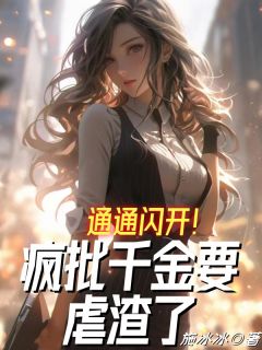 《通通闪开！疯批千金要虐渣了》by施冰冰免费阅读小说大结局